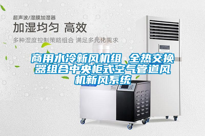 商用水冷新風(fēng)機組 全熱交換器組合中央柜式空氣管道風(fēng)機新風(fēng)系統(tǒng)