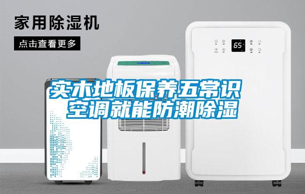 實木地板保養五常識 空調就能防潮除濕