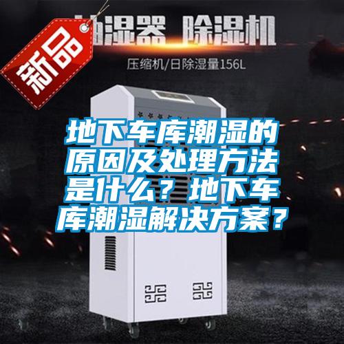 地下車庫潮濕的原因及處理方法是什么?地下車庫潮濕解決方案?