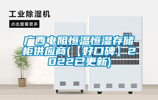 廣西電阻恒溫恒濕存儲柜供應商(【好口碑】2022已更新)