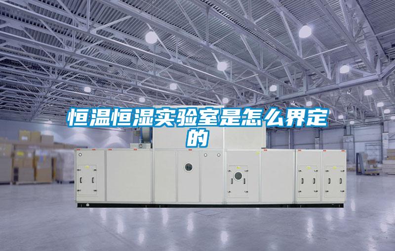 恒溫恒濕實驗室是怎么界定的