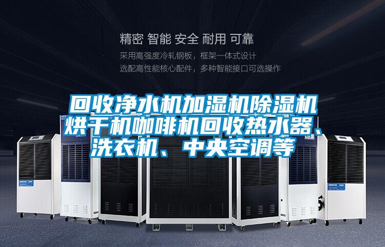 回收凈水機加濕機除濕機烘干機咖啡機回收熱水器、洗衣機、中央空調等
