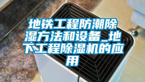 地鐵工程防潮除濕方法和設備_地下工程除濕機的應用