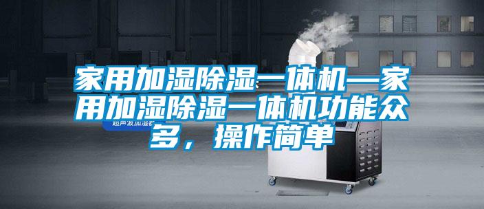 家用加濕除濕一體機—家用加濕除濕一體機功能眾多，操作簡單
