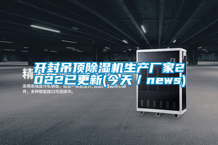 開封吊頂除濕機生產廠家2022已更新(今天/news)
