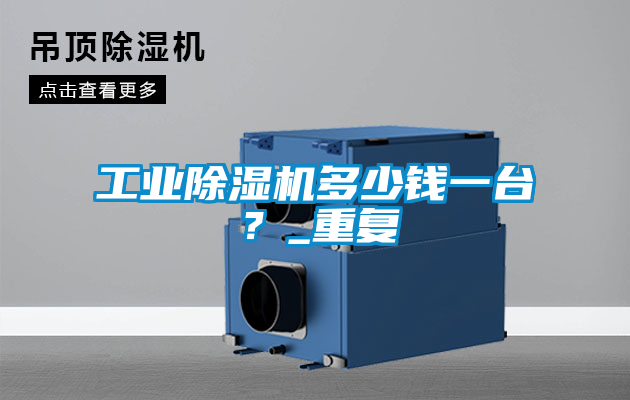 工業除濕機多少錢一臺?_重復