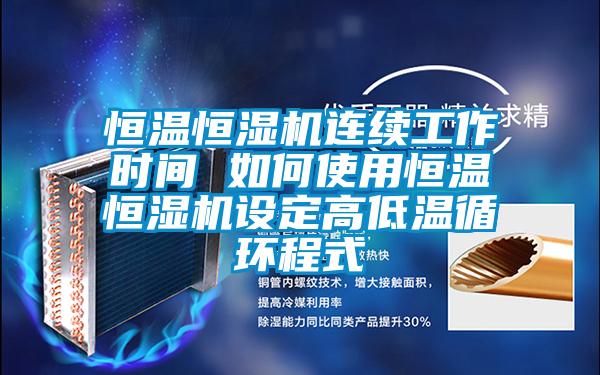 恒溫恒濕機(jī)連續(xù)工作時(shí)間 如何使用恒溫恒濕機(jī)設(shè)定高低溫循環(huán)程式