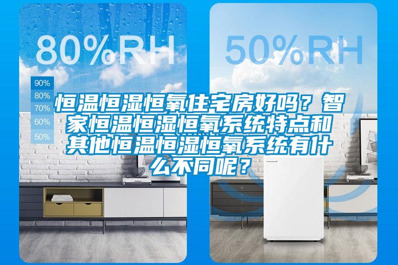 恒溫恒濕恒氧住宅房好嗎？智家恒溫恒濕恒氧系統特點和其他恒溫恒濕恒氧系統有什么不同呢？