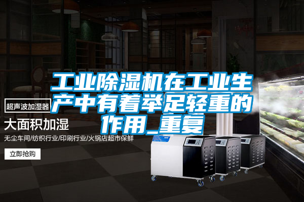 工業除濕機在工業生產中有著舉足輕重的作用_重復
