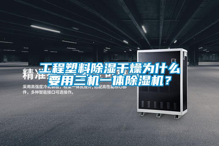 工程塑料除濕干燥為什么要用三機(jī)一體除濕機(jī)？