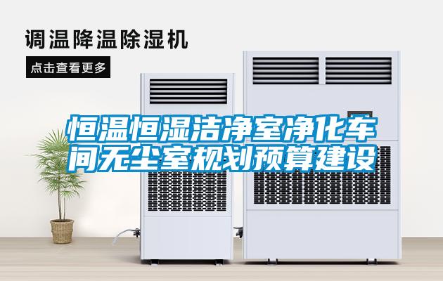 恒溫恒濕潔凈室凈化車間無塵室規(guī)劃預(yù)算建設(shè)