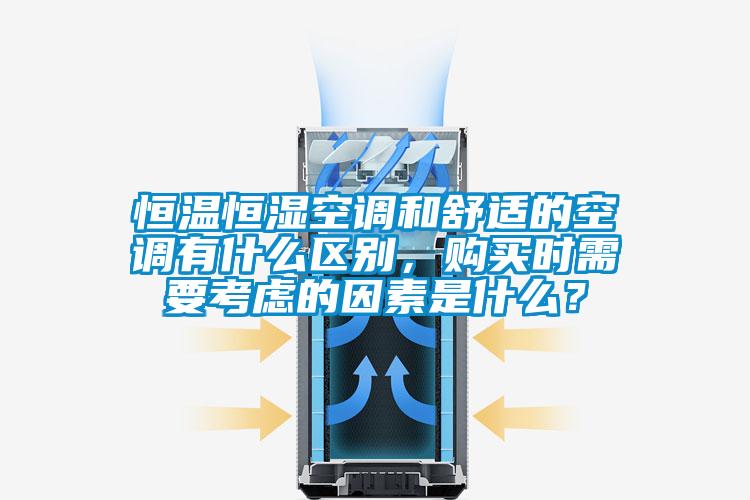 恒溫恒濕空調和舒適的空調有什么區別，購買時需要考慮的因素是什么？