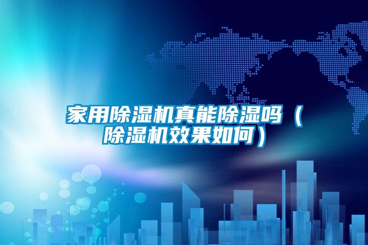 家用除濕機(jī)真能除濕嗎（除濕機(jī)效果如何）