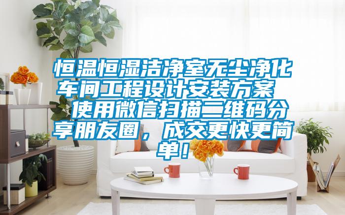 恒溫恒濕潔凈室無塵凈化車間工程設計安裝方案  使用微信掃描二維碼分享朋友圈，成交更快更簡單！