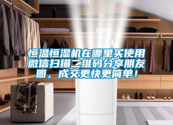 恒溫恒濕機(jī)在哪里買使用微信掃描二維碼分享朋友圈,成交更快更簡(jiǎn)單!