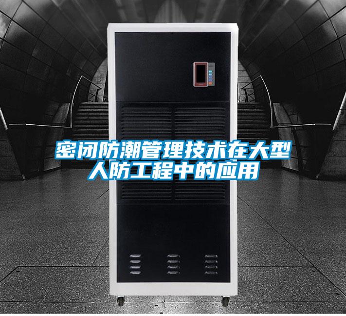 密閉防潮管理技術在大型人防工程中的應用