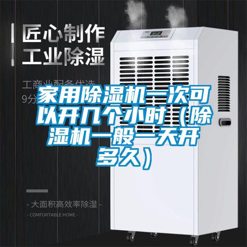 家用除濕機(jī)一次可以開幾個小時(除濕機(jī)一般一天開多久)