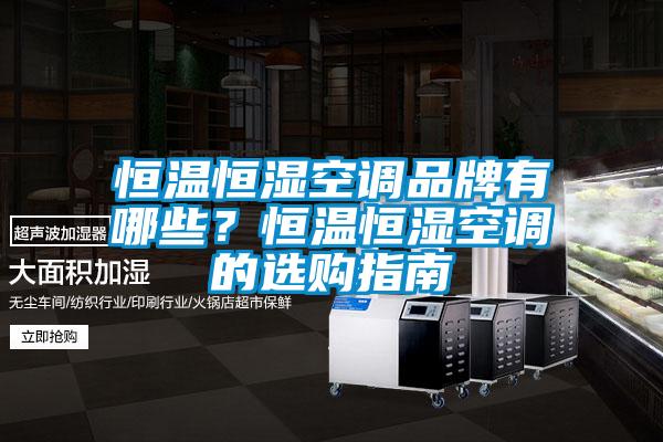 恒溫恒濕空調品牌有哪些？恒溫恒濕空調的選購指南