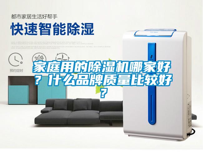 家庭用的除濕機(jī)哪家好？什么品牌質(zhì)量比較好？