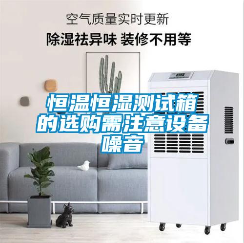 恒溫恒濕測試箱的選購需注意設備噪音