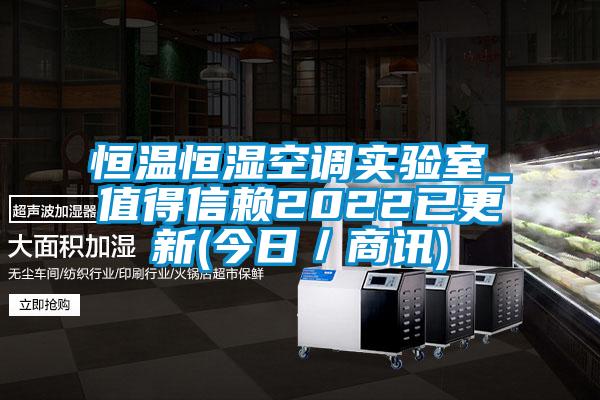 恒溫恒濕空調(diào)實(shí)驗(yàn)室_值得信賴2022已更新(今日／商訊)