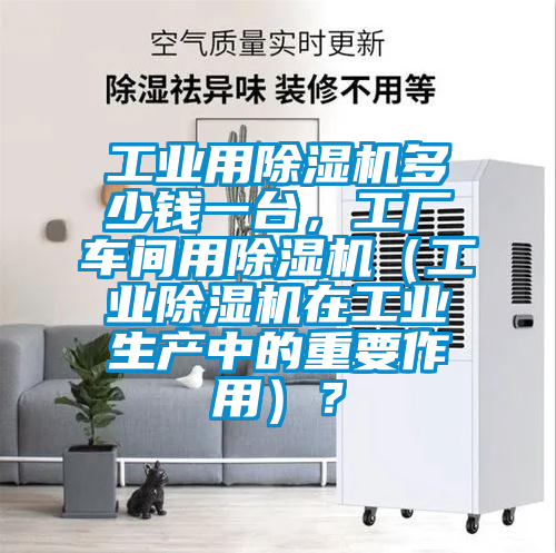 工業用除濕機多少錢一臺，工廠車間用除濕機（工業除濕機在工業生產中的重要作用）？