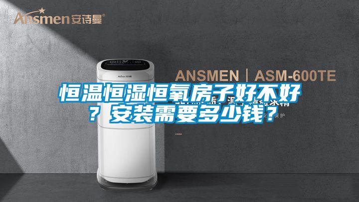 恒溫恒濕恒氧房子好不好？安裝需要多少錢？