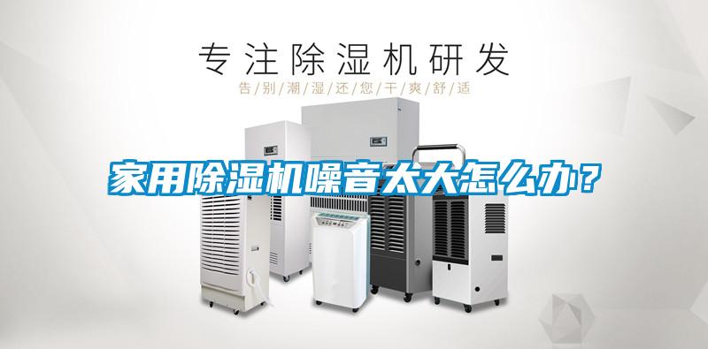 家用除濕機噪音太大怎么辦?