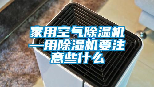 家用空氣除濕機—用除濕機要注意些什么