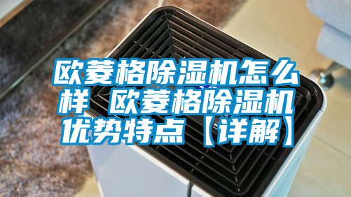 歐菱格除濕機怎么樣 歐菱格除濕機優勢特點【詳解】