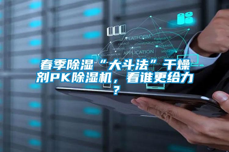 春季除濕“大斗法”干燥劑PK除濕機,看誰更給力?