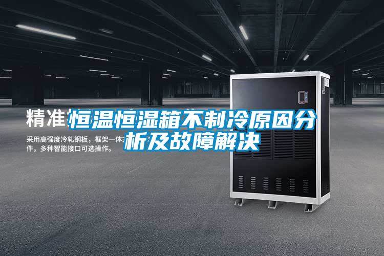 恒溫恒濕箱不制冷原因分析及故障解決