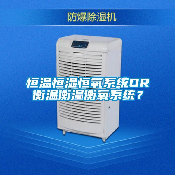 恒溫恒濕恒氧系統OR衡溫衡濕衡氧系統?