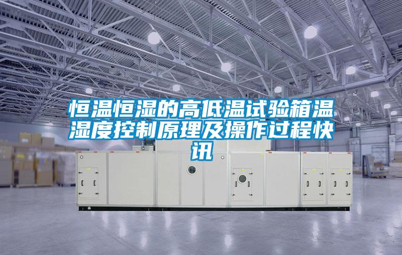 恒溫恒濕的高低溫試驗箱溫濕度控制原理及操作過程快訊