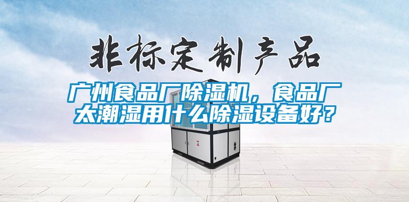 廣州食品廠除濕機(jī),食品廠太潮濕用什么除濕設(shè)備好?
