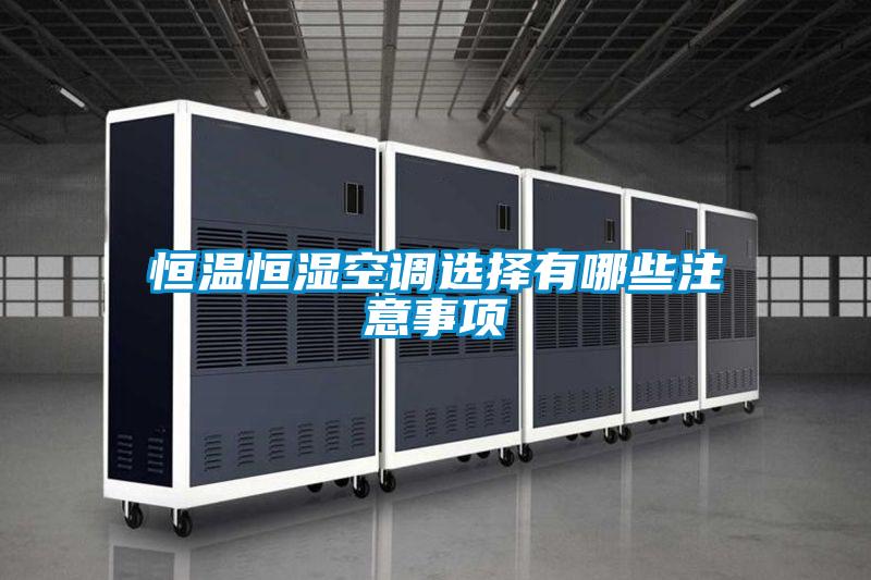 恒溫恒濕空調(diào)選擇有哪些注意事項
