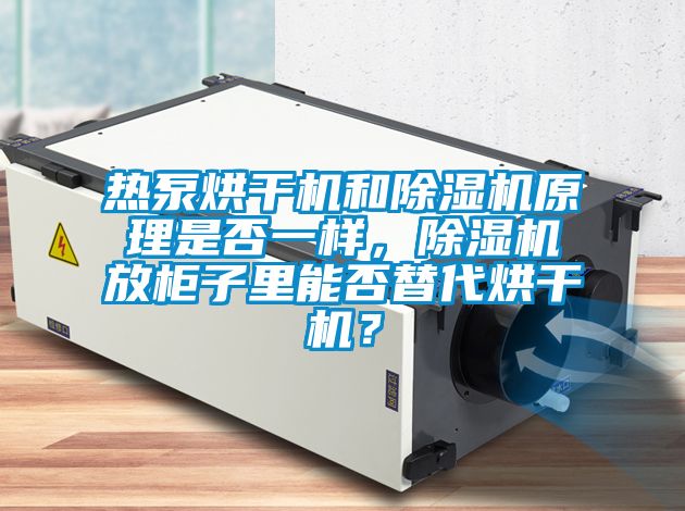 熱泵烘干機和除濕機原理是否一樣，除濕機放柜子里能否替代烘干機？