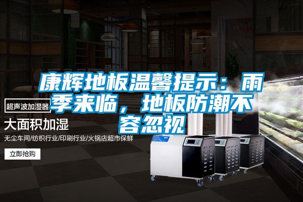 康輝地板溫馨提示：雨季來(lái)臨，地板防潮不容忽視