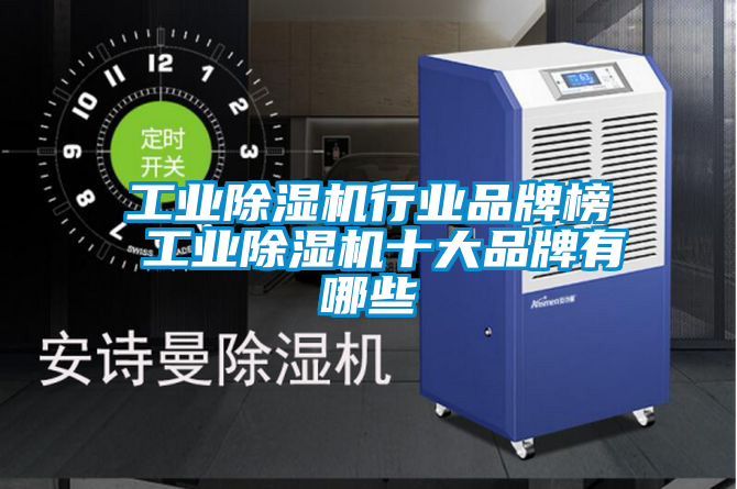 工業除濕機行業品牌榜 工業除濕機十大品牌有哪些