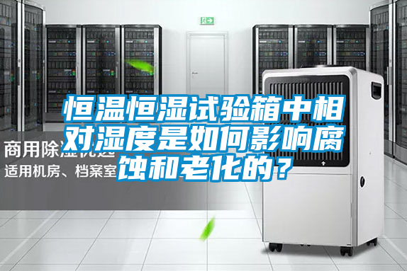 恒溫恒濕試驗箱中相對濕度是如何影響腐蝕和老化的？