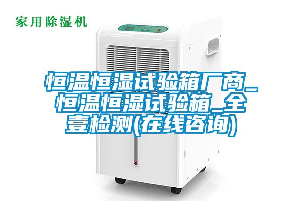 恒溫恒濕試驗(yàn)箱廠商_恒溫恒濕試驗(yàn)箱_全壹檢測(在線咨詢)
