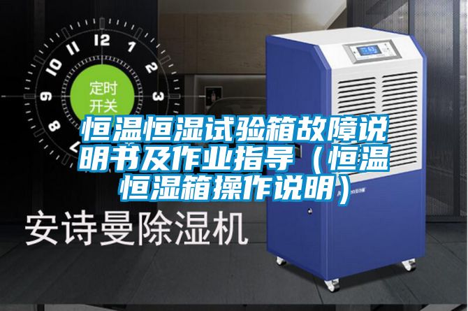 恒溫恒濕試驗箱故障說明書及作業指導（恒溫恒濕箱操作說明）