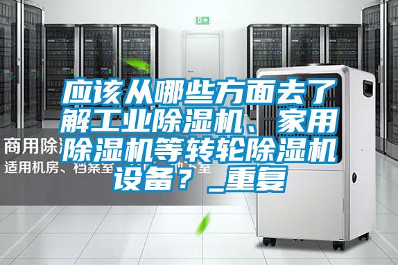 應(yīng)該從哪些方面去了解工業(yè)除濕機(jī)、家用除濕機(jī)等轉(zhuǎn)輪除濕機(jī)設(shè)備?_重復(fù)