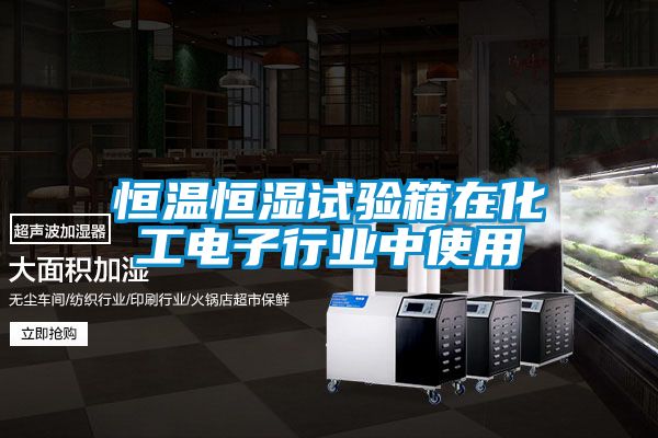 恒溫恒濕試驗箱在化工電子行業中使用
