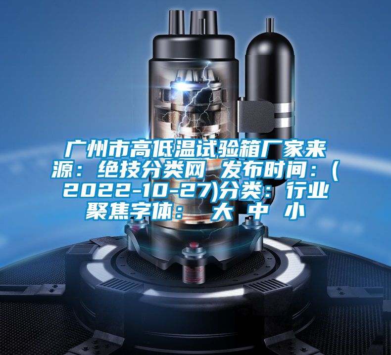 廣州市高低溫試驗箱廠家來源：絕技分類網 發布時間：(2022-10-27)分類：行業聚焦字體： 大 中 小