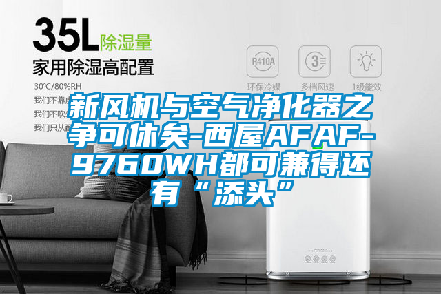 新風機與空氣凈化器之爭可休矣-西屋AFAF-9760WH都可兼得還有“添頭”