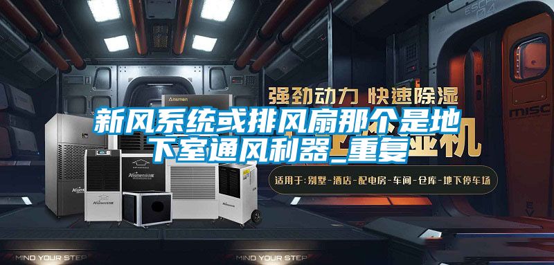 新風(fēng)系統(tǒng)或排風(fēng)扇那個是地下室通風(fēng)利器_重復(fù)