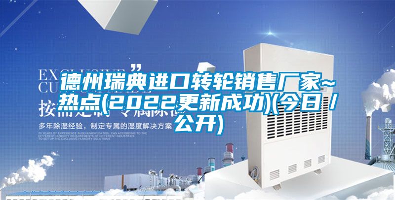 德州瑞典進口轉輪銷售廠家~熱點(2022更新成功)(今日/公開)