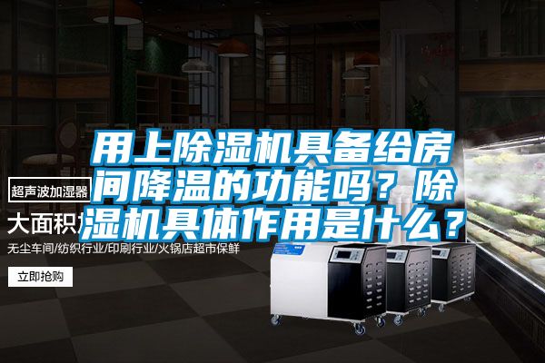 用上除濕機具備給房間降溫的功能嗎？除濕機具體作用是什么？