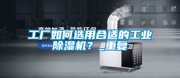 工廠如何選用合適的工業除濕機？_重復